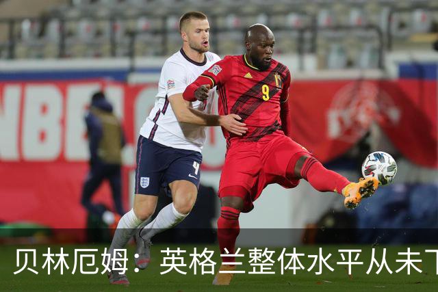 贝林厄姆：英格兰整体水平从未下滑过，我非常欣赏摩根·罗杰斯